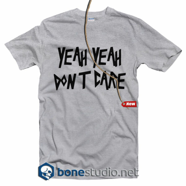 Yeah Yeah Don't Care T shirt