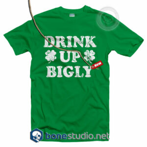 Drink Up Bigly Irish T shirt