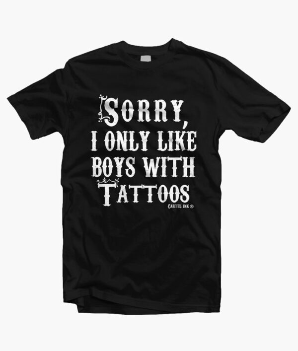 Sorry I Only Like Boys With Tattoos T Shirt