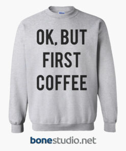 Ok But First Coffee Sweatshirt