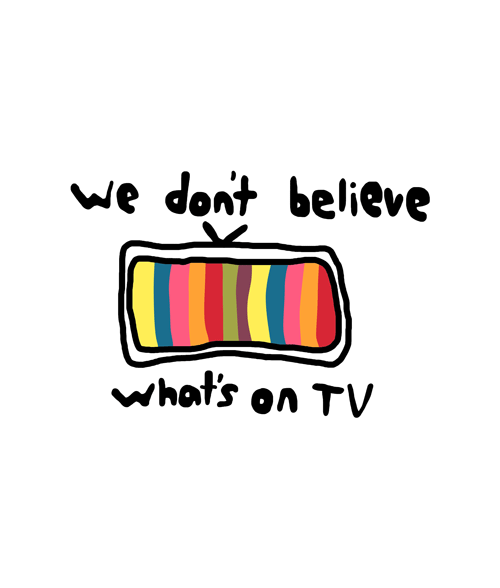 We Don't Believe What's On TV T Shirt