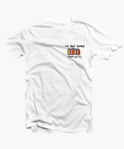 We Don't Believe What's On TV T Shirt