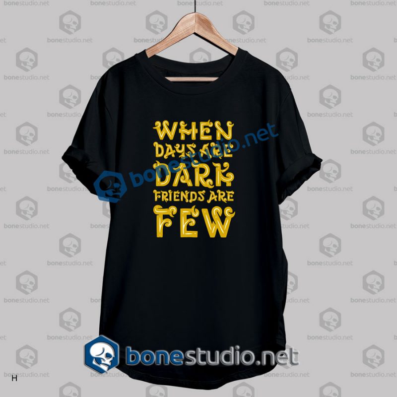 When Days Are Dark Friends Are Few Quote T Shirt