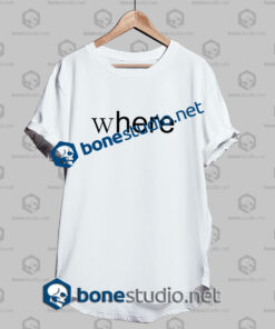 Where Here Funny Quote T Shirt