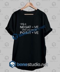 Why Be Negative Quote T Shirt