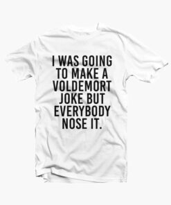 I Was Going To Make Voldemort Funny Quote T Shirt