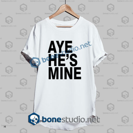 aye hes mine t shirt white