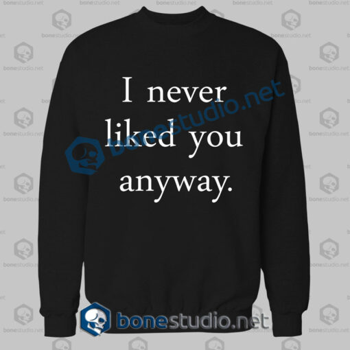 I Never Liked You Anyway Quote Sweatshirt
