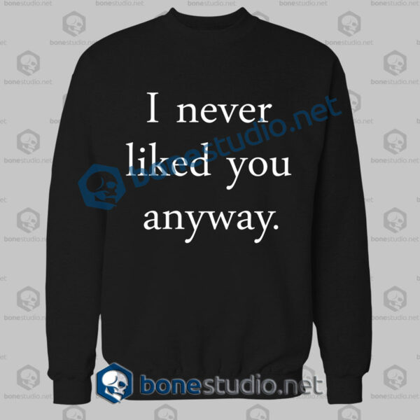 I Never Liked You Anyway Quote Sweatshirt