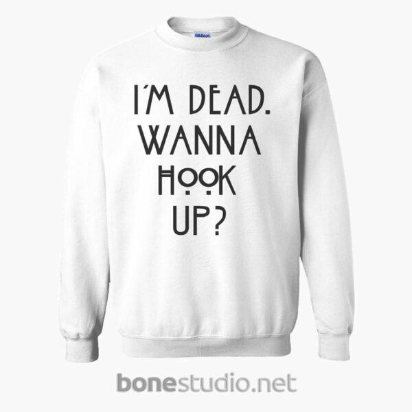 im dead wanna hook up quote sweatshirt white