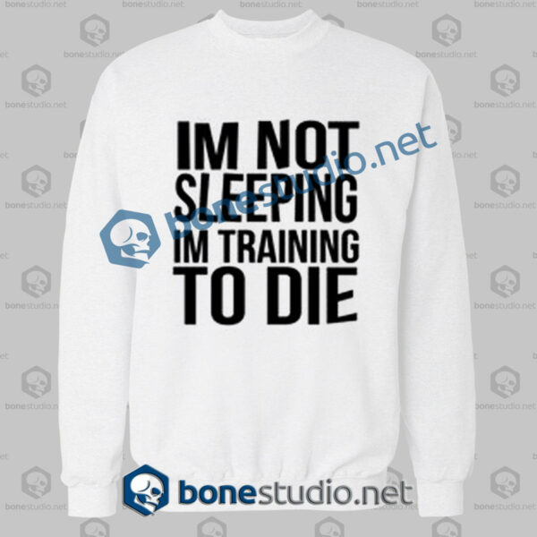 Im Not Sleeping In Training To Die Sweatshirt