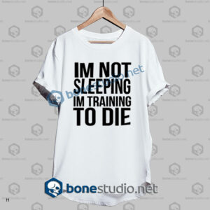 Im Not Sleeping In Training To Die T Shirt