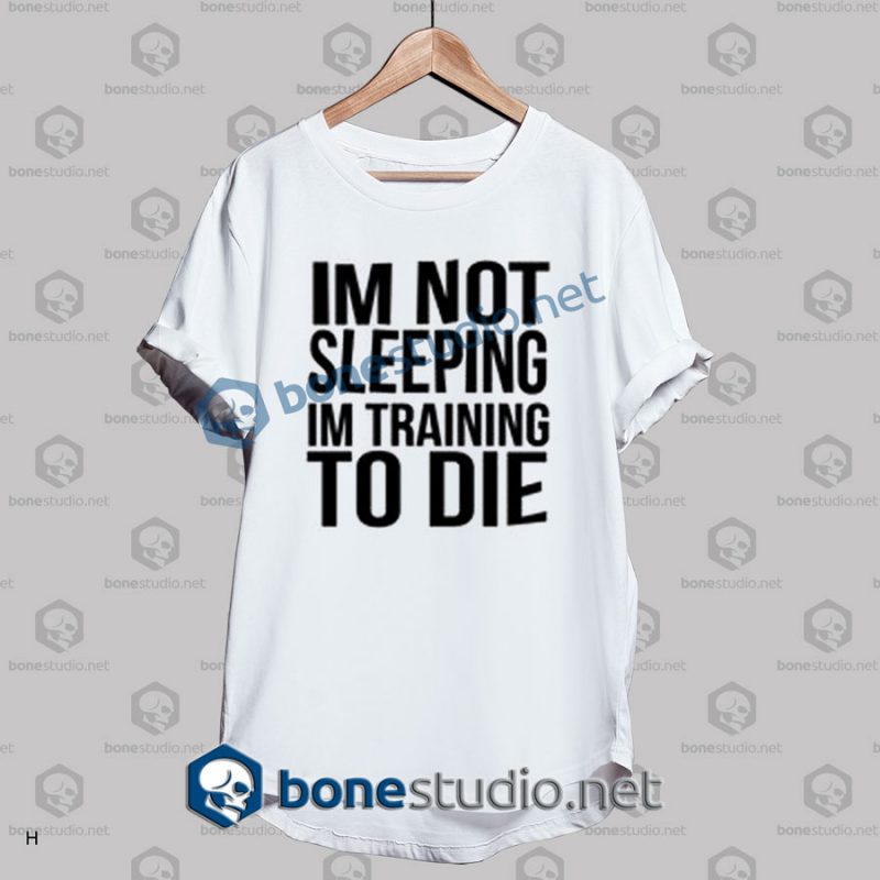 Im Not Sleeping In Training To Die T Shirt