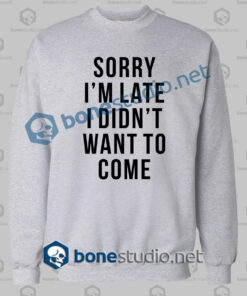 sorry im late i didnt want to come funny quote sweatshirt sport grey