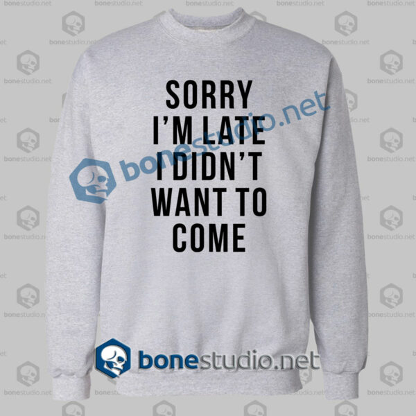 sorry im late i didnt want to come funny quote sweatshirt sport grey