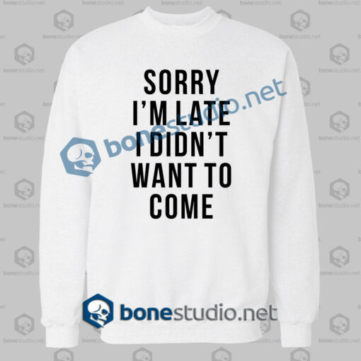 sorry im late i didnt want to come funny quote sweatshirt white
