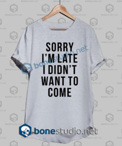 sorry im late i didnt want to come funny quote t shirt sport grey