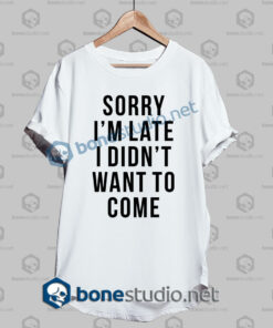 Sorry I'm Late Funny Quote T Shirt