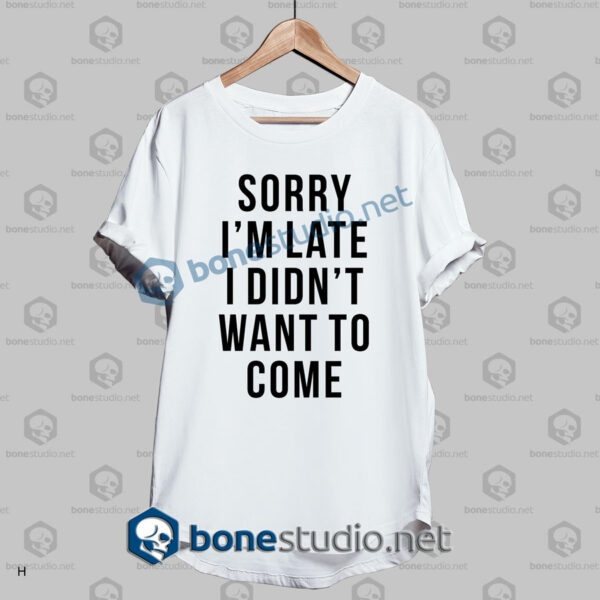 Sorry I'm Late Funny Quote T Shirt