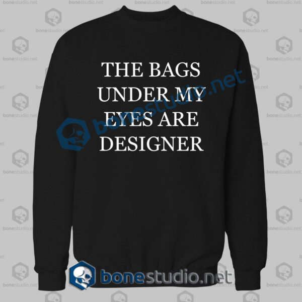the bags under my eyes are designer quote sweatshirt