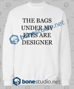 the bags under my eyes are designer quote sweatshirt