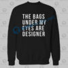 The Bags Under My Eyes Are Designer Sweatshirt
