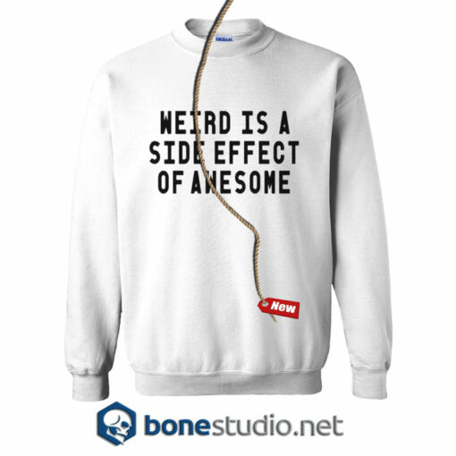 Weird Is A Side Effect Of Awesome Sweatshirt