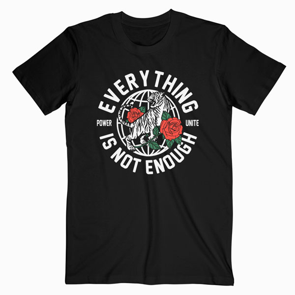 Everything Is Not Enough T Shirt