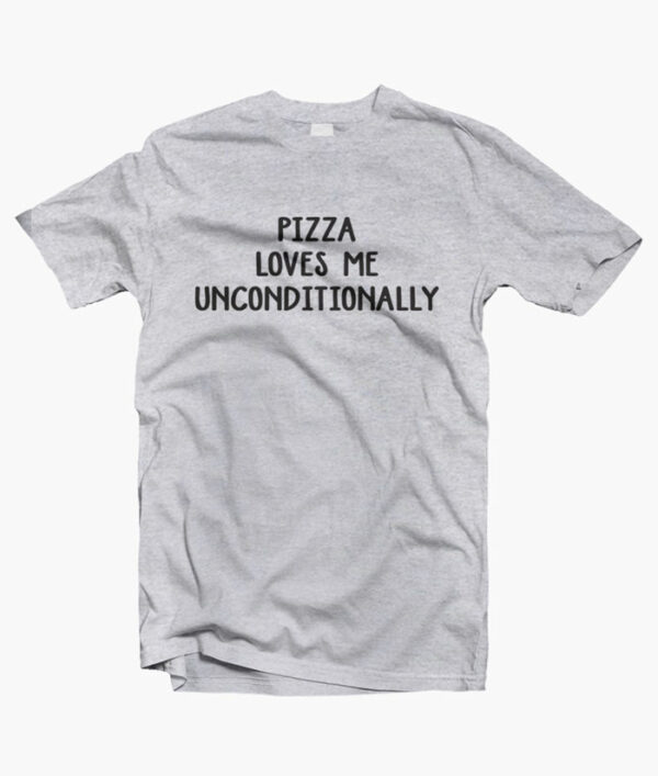 Pizza Loves Me Unconditionally T Shirt