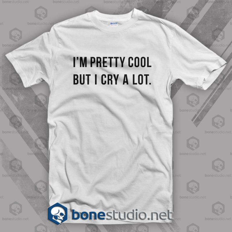 I’m Pretty Cool But I Cry A Lot T Shirt