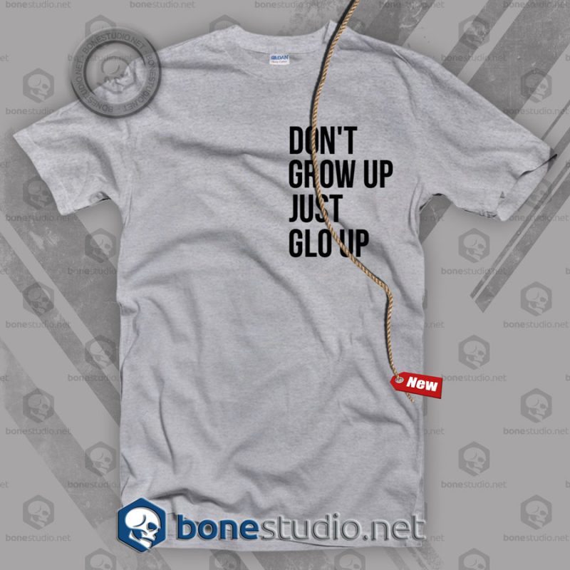 Don't Grow Up Just Glo Up T Shirt