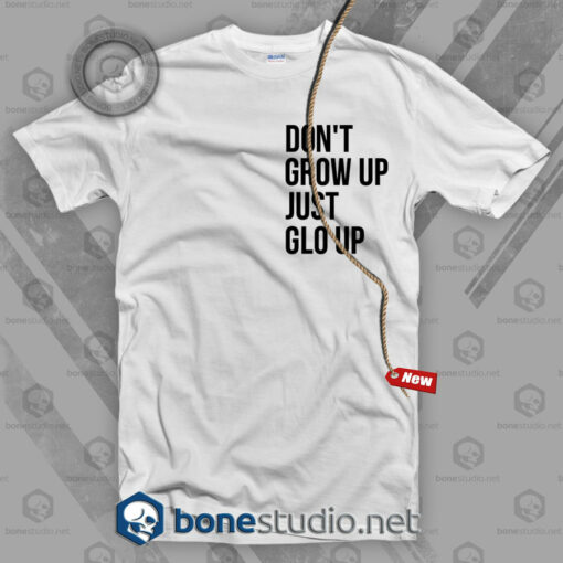 Don't Grow Up Just Glo Up T Shirt