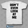 Don't Even Look At Me T Shirt