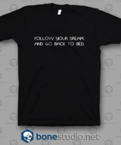 Follow Your Dream And Go Back To Bed T Shirt