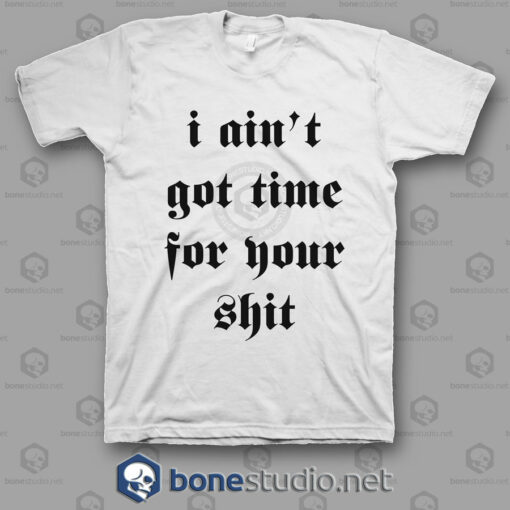 I Ain't Got Time For Your Shit T Shirt