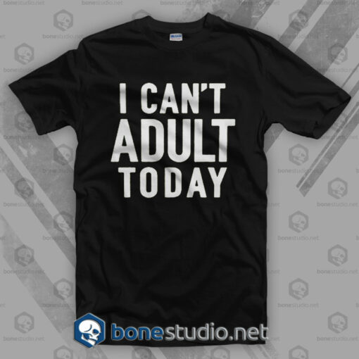 I Can't Adult Today Quote T Shirt