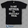 I'm Not Anti Social I'm Selectively Social Quote T Shirt