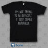 I'm Not Trying To Be Difficult T Shirt
