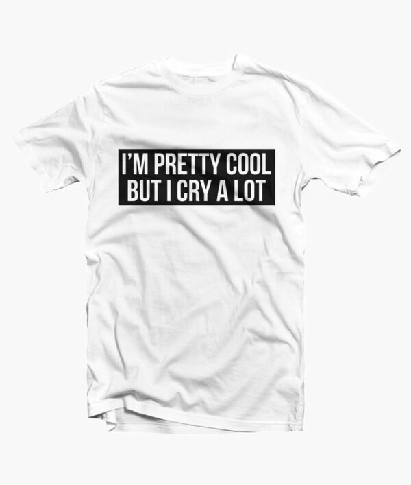 Im Pretty Cool But I Cry A Lot T Shirt white