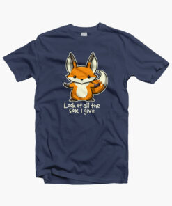 Look At All The Fox I Give T Shirt