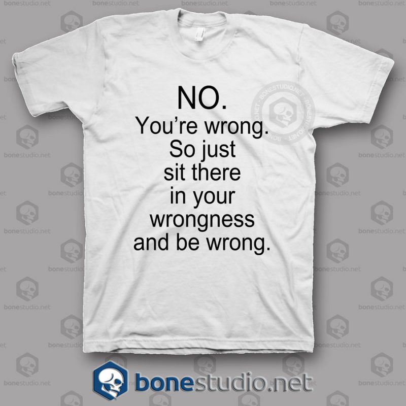 No You're Wrong T Shirt