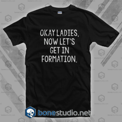 Okay Ladies Now Let's Get In Formation T Shirt