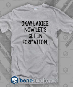 Okay Ladies Now Let's Get In Formation T Shirt
