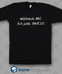 Without Me It's Just Aweso T Shirt