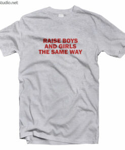 Raise Boys And Girls The Same Way Feminist T Shirt