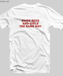 Raise Boys And Girls The Same Way Feminist T Shirt