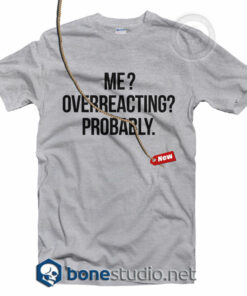 Me Overreacting Probably T Shirt