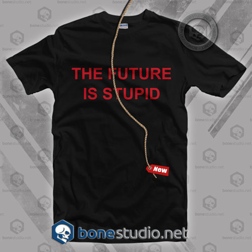 The Future Is Stupid T Shirt
