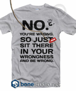 No You're Wrong T Shirt
