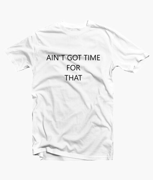 Ain't Got Time For That T Shirt